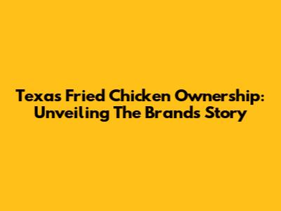 Texas Fried Chicken Ownership: Unveiling The Brand's Story