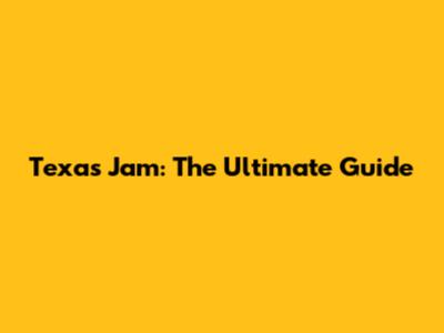 Texas Jam: The Ultimate Guide