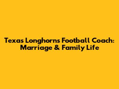 Texas Longhorns Football Coach: Marriage & Family Life