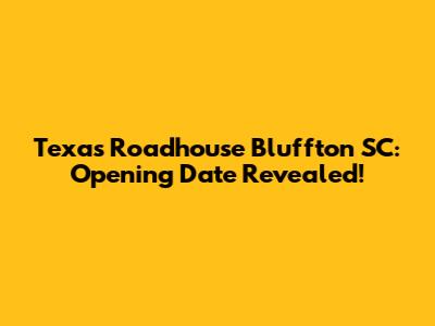 Texas Roadhouse Bluffton SC: Opening Date Revealed!