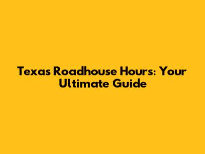 Texas Roadhouse Hours: Your Ultimate Guide