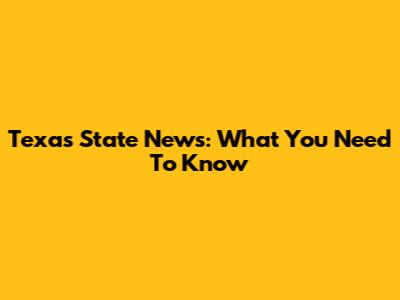 Texas State News: What You Need To Know