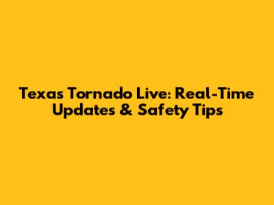 Texas Tornado Live: Real-Time Updates & Safety Tips