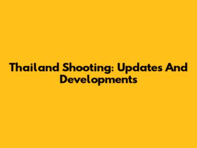 Thailand Shooting: Updates And Developments