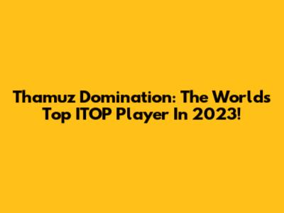 Thamuz Domination: The World's Top ITOP Player In 2023!