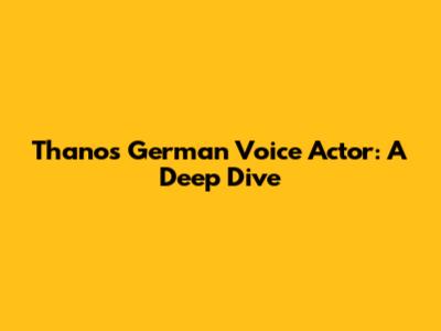 Thanos' German Voice Actor: A Deep Dive
