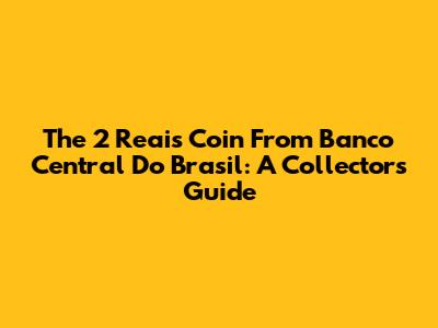 The 2 Reais Coin From Banco Central Do Brasil: A Collector's Guide