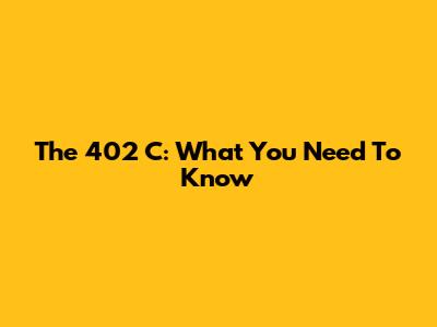 The 402 C: What You Need To Know