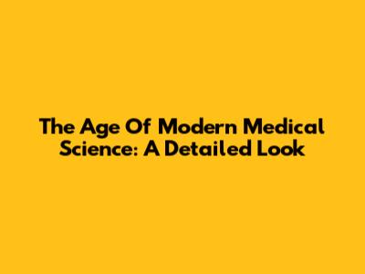 The Age Of Modern Medical Science: A Detailed Look