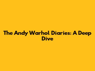 The Andy Warhol Diaries: A Deep Dive