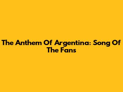 The Anthem Of Argentina: Song Of The Fans