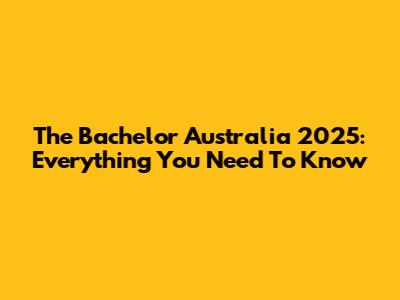 The Bachelor Australia 2025: Everything You Need To Know