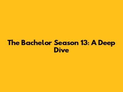 The Bachelor Season 13: A Deep Dive