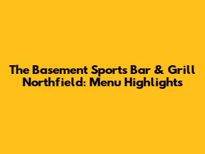 The Basement Sports Bar & Grill Northfield: Menu Highlights