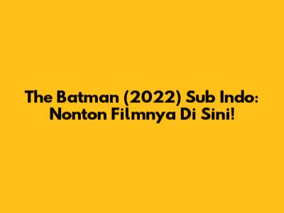 The Batman (2022) Sub Indo: Nonton Filmnya Di Sini!