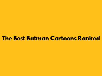 The Best Batman Cartoons Ranked