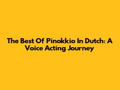 The Best Of Pinokkio In Dutch: A Voice Acting Journey