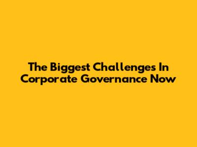 The Biggest Challenges In Corporate Governance Now