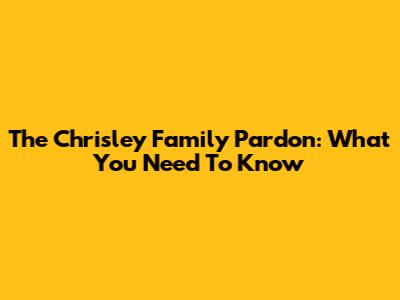 The Chrisley Family Pardon: What You Need To Know