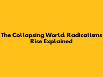 The Collapsing World: Radicalism's Rise Explained