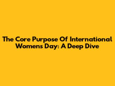 The Core Purpose Of International Women's Day: A Deep Dive