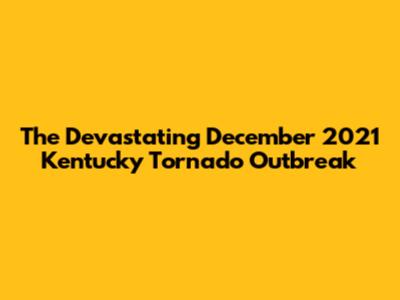 The Devastating December 2021 Kentucky Tornado Outbreak