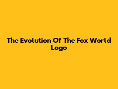 The Evolution Of The Fox World Logo
