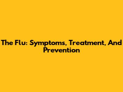 The Flu: Symptoms, Treatment, And Prevention