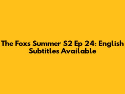 The Fox's Summer S2 Ep 24: English Subtitles Available