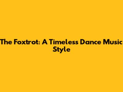 The Foxtrot: A Timeless Dance Music Style