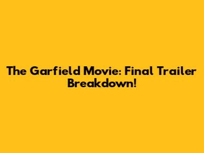 The Garfield Movie: Final Trailer Breakdown!