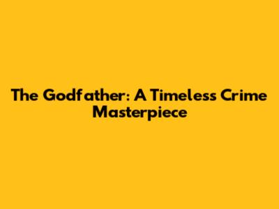 The Godfather: A Timeless Crime Masterpiece