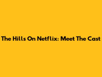 The Hills On Netflix: Meet The Cast
