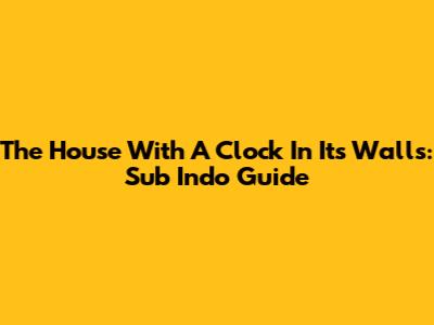 The House With A Clock In Its Walls: Sub Indo Guide