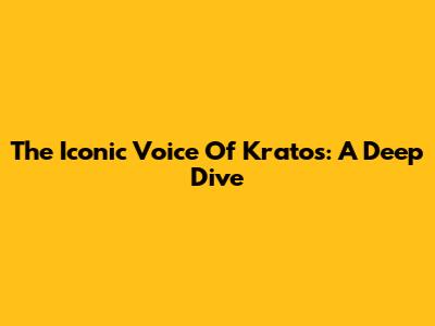 The Iconic Voice Of Kratos: A Deep Dive