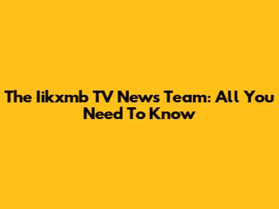 The Iikxmb TV News Team: All You Need To Know