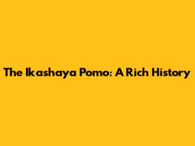 The Ikashaya Pomo: A Rich History