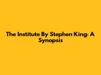 The Institute By Stephen King: A Synopsis