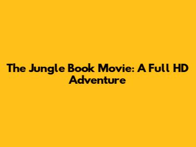 The Jungle Book Movie: A Full HD Adventure