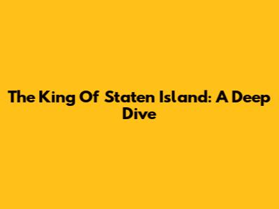 The King Of Staten Island: A Deep Dive