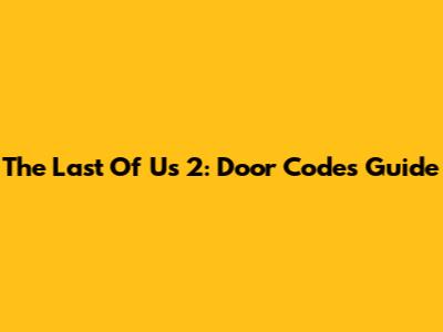 The Last Of Us 2: Door Codes Guide