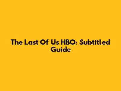 The Last Of Us HBO: Subtitled Guide