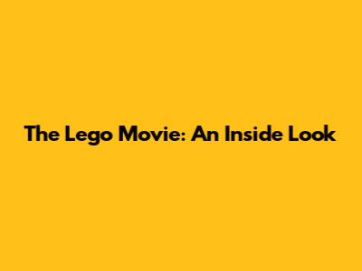 The Lego Movie: An Inside Look
