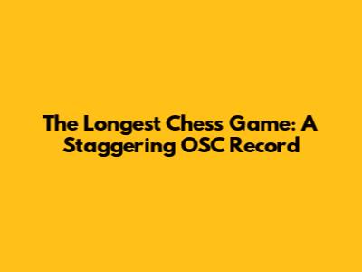 The Longest Chess Game: A Staggering OSC Record