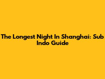 The Longest Night In Shanghai: Sub Indo Guide