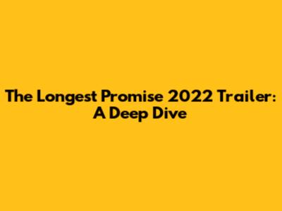 The Longest Promise 2022 Trailer: A Deep Dive