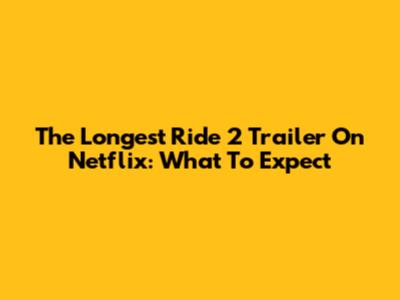 The Longest Ride 2 Trailer On Netflix: What To Expect
