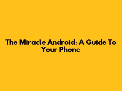 The Miracle Android: A Guide To Your Phone