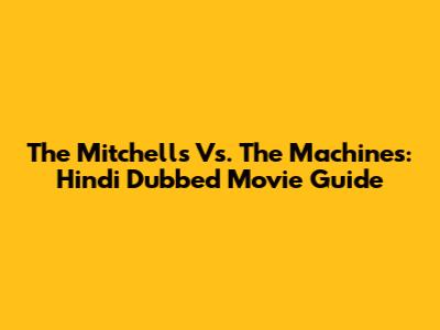 The Mitchells Vs. The Machines: Hindi Dubbed Movie Guide
