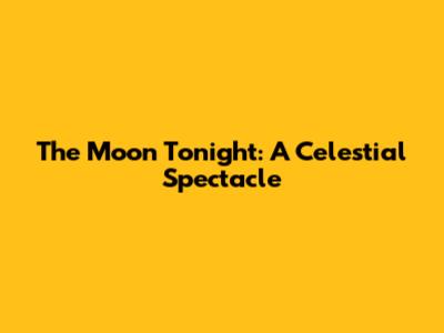 The Moon Tonight: A Celestial Spectacle